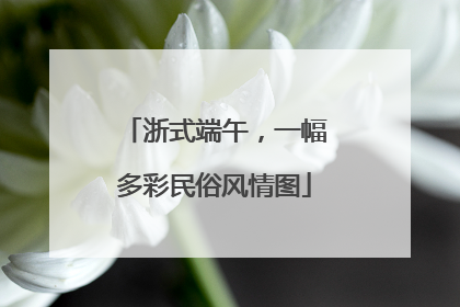 浙式端午，一幅多彩民俗风情图
