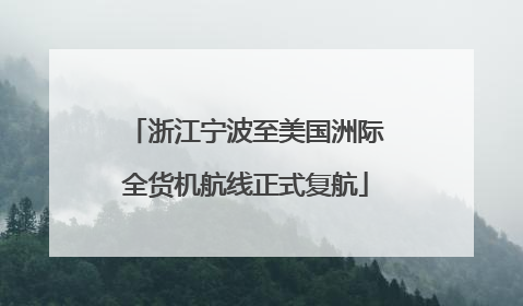 浙江宁波至美国洲际全货机航线正式复航