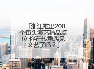 浙江推出200个街头演艺精品点位 你在转角遇见文艺了吗？