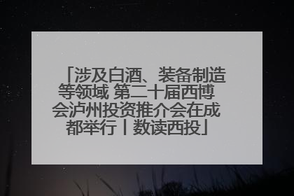 涉及白酒、装备制造等领域 第二十届西博会泸州投资推介会在成都举行丨数读西投