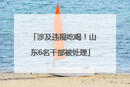 涉及违规吃喝！山东6名干部被处理