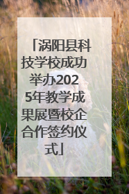 涡阳县科技学校成功举办2025年教学成果展暨校企合作签约仪式