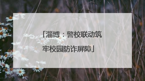 淄博：警校联动筑牢校园防诈屏障