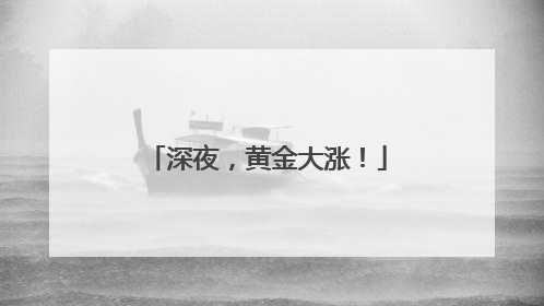 深夜，黄金大涨！