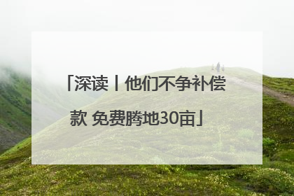 深读丨他们不争补偿款 免费腾地30亩