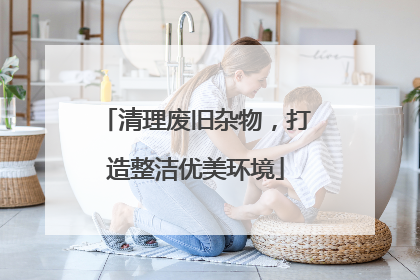 清理废旧杂物，打造整洁优美环境