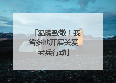 温暖致敬！我省多地开展关爱老兵行动