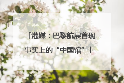 港媒：巴黎航展首现事实上的“中国馆”