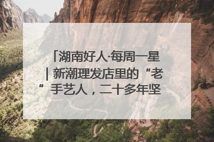 湖南好人·每周一星｜新潮理发店里的“老”手艺人，二十多年坚持5元理发不涨价