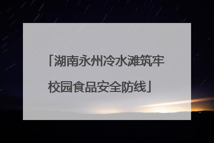 湖南永州冷水滩筑牢校园食品安全防线