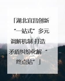 湖北宜昌创新“一站式”多元调解机制 打造矛盾纠纷化解“终点站”