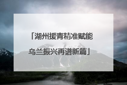 湖州援青精准赋能 乌兰振兴再谱新篇