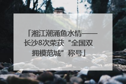 湘江潮涌鱼水情——长沙8次荣获“全国双拥模范城”称号