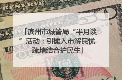 滨州市城管局“半月谈”活动：引摊入市解民忧 疏堵结合护民生