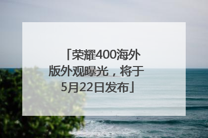 荣耀400海外版外观曝光，将于5月22日发布