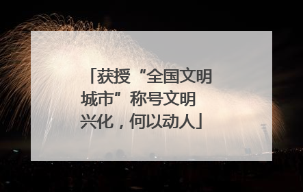 获授“全国文明城市”称号文明 兴化，何以动人