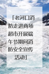 老河口消防走进商场超市开展端午节期间消防安全宣传活动