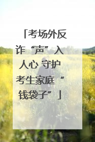 考场外反诈“声”入人心 守护考生家庭“钱袋子”