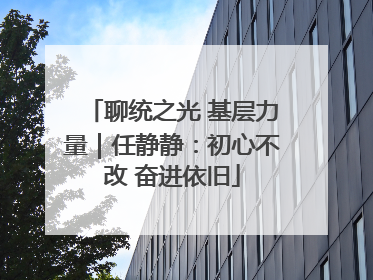 聊统之光 基层力量｜任静静：初心不改 奋进依旧