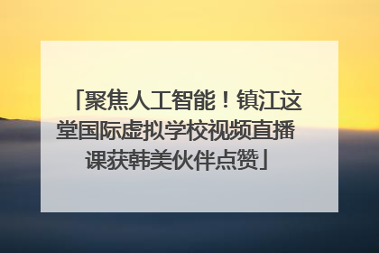 聚焦人工智能！镇江这堂国际虚拟学校视频直播课获韩美伙伴点赞