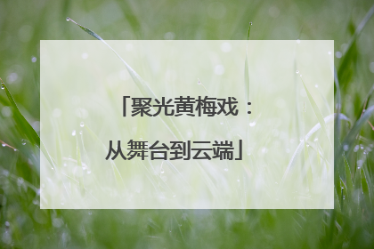 聚光黄梅戏：从舞台到云端