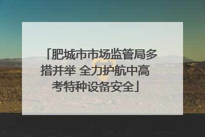 肥城市市场监管局多措并举 全力护航中高考特种设备安全