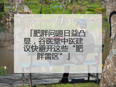 肥胖问题日益凸显，谷医堂中医建议快避开这些“肥胖雷区”