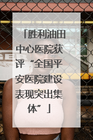 胜利油田中心医院获评“全国平安医院建设表现突出集体”