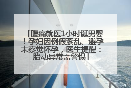 腹痛就医1小时诞男婴！孕妇因例假紊乱、避孕未察觉怀孕，医生提醒：胎动异常需警惕