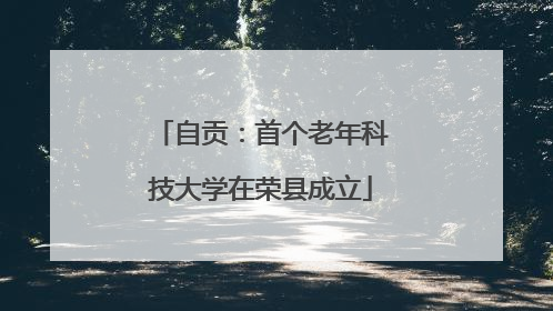 自贡：首个老年科技大学在荣县成立