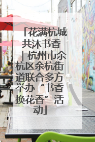 花满杭城 共沐书香｜杭州市余杭区余杭街道联合多方举办“书香换花香”活动