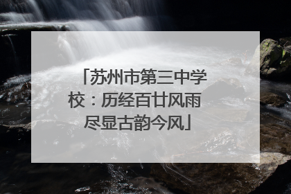 苏州市第三中学校：历经百廿风雨 尽显古韵今风