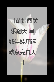 萌娃闯关乐翻天 星城娃娃用运动点亮夏天