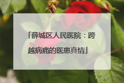 薛城区人民医院：跨越病痛的医患真情