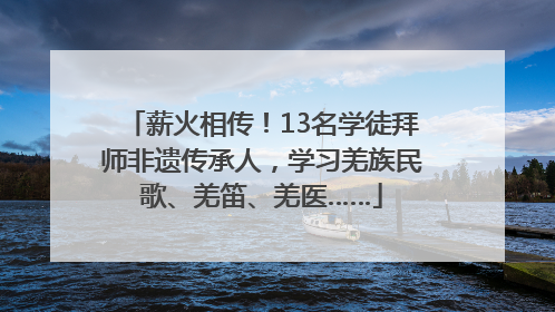 薪火相传！13名学徒拜师非遗传承人，学习羌族民歌、羌笛、羌医……