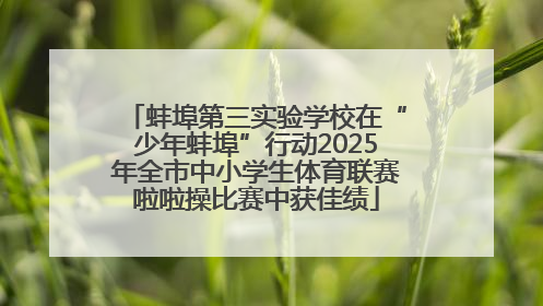 蚌埠第三实验学校在“少年蚌埠”行动2025年全市中小学生体育联赛啦啦操比赛中获佳绩