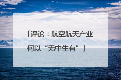 评论：航空航天产业何以“无中生有”