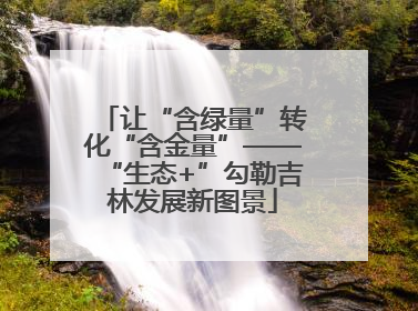 让“含绿量”转化“含金量”——“生态+”勾勒吉林发展新图景