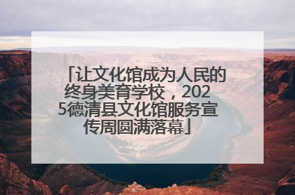 让文化馆成为人民的终身美育学校，2025德清县文化馆服务宣传周圆满落幕