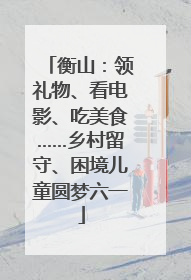 衡山：领礼物、看电影、吃美食……乡村留守、困境儿童圆梦六一