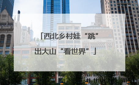 西北乡村娃“跳”出大山“看世界”