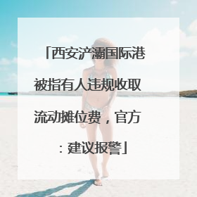 西安浐灞国际港被指有人违规收取流动摊位费，官方：建议报警