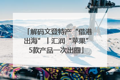 解码文登特产“借港出海”丨汇润“苹果”5款产品一次出圈