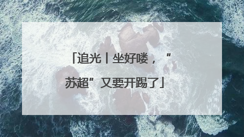追光丨坐好喽，“苏超”又要开踢了
