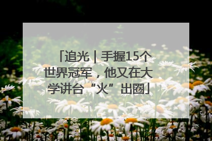 追光｜手握15个世界冠军，他又在大学讲台“火”出圈