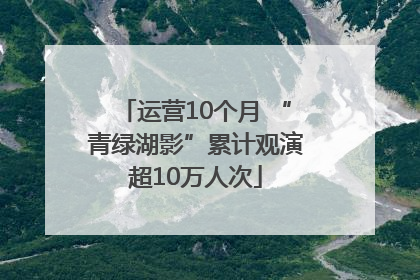 运营10个月 “青绿湖影”累计观演超10万人次