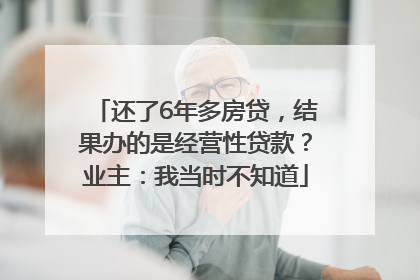 还了6年多房贷，结果办的是经营性贷款？业主：我当时不知道