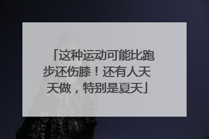 这种运动可能比跑步还伤膝！还有人天天做，特别是夏天