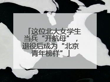 这位北大女学生当兵“开航母”，退役后成为“北京青年榜样”
