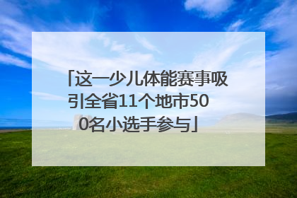 这一少儿体能赛事吸引全省11个地市500名小选手参与